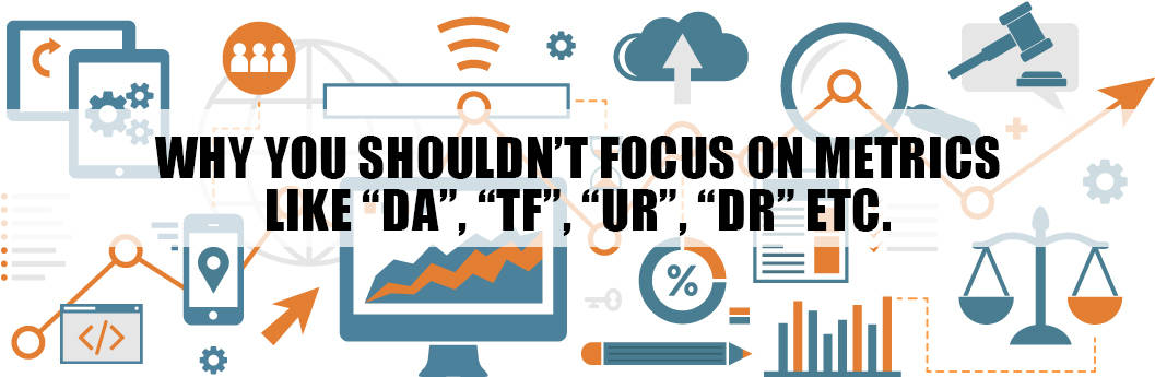 Why You Shouldn't Focus On Metrics Like Domain Authority (DA), Trust Flow (TF), URL Rating (UR), Domain Rating (DR) etc. From SEO Tools